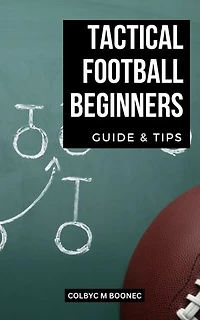Tactical Football Beginners Guide & Tips: A Comprehensive Guide For Using And Comprehending Situational Football For Dummies | Advice For Teaching Football That Wins At Any Level