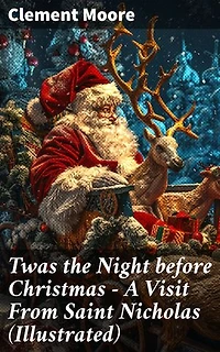 Twas the Night before Christmas - A Visit From Saint Nicholas (Illustrated): The Original Story Behind the Santa Claus Myth (Christmas Classic)