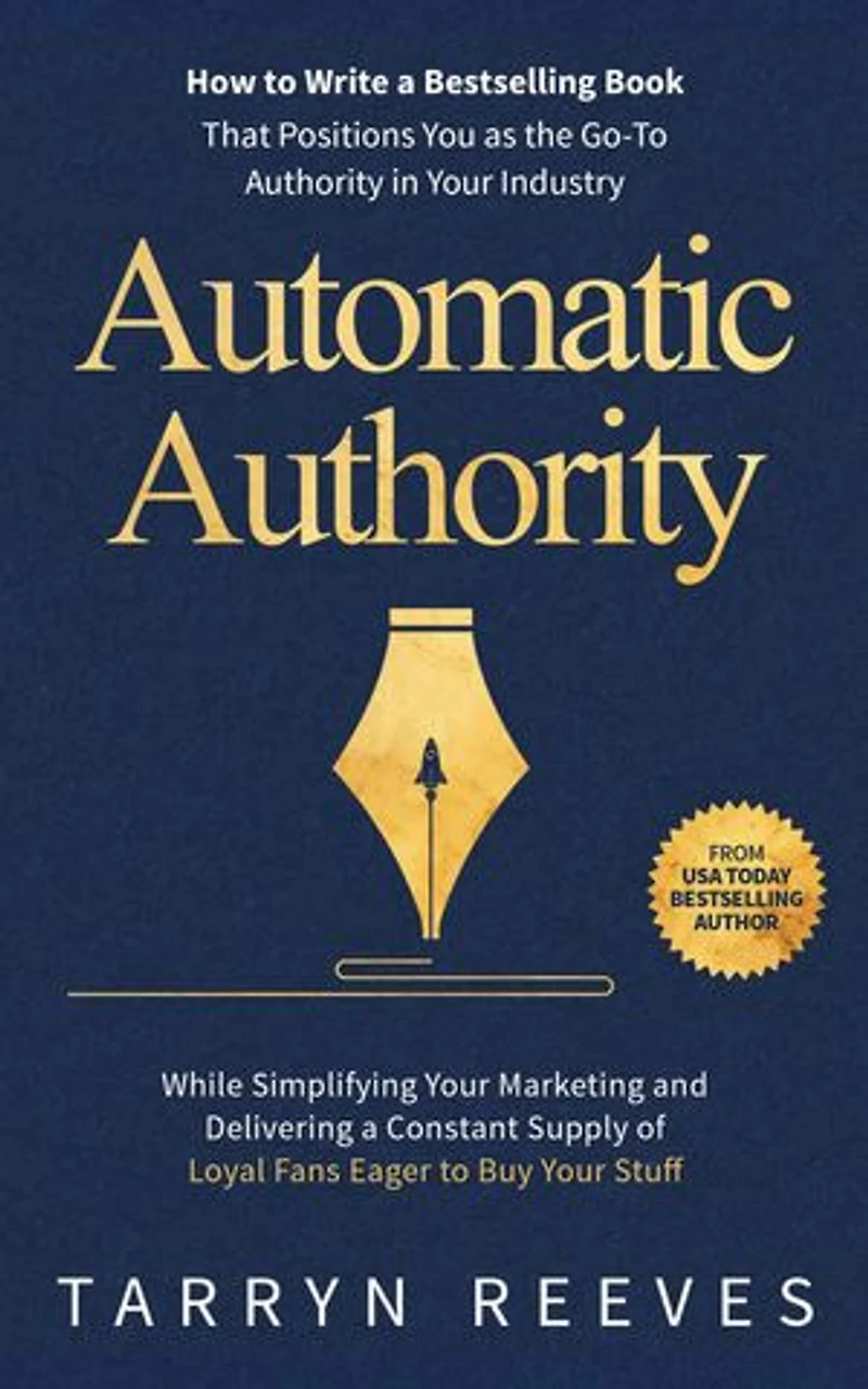 Automatic Authority: How to Write a Bestselling Book That Positions You as the Go-To Authority in Your Industry While Simplifying Your Marketing and Delivering a Constant Supply of Loyal Fans Eager to Buy Your Stuff