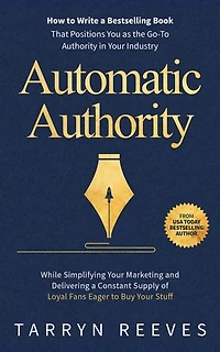 Automatic Authority: How to Write a Bestselling Book That Positions You as the Go-To Authority in Your Industry While Simplifying Your Marketing and Delivering a Constant Supply of Loyal Fans Eager to Buy Your Stuff