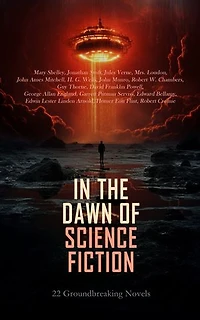 In the Dawn of Science Fiction: 22 Groundbreaking Novels: The Invisible Man, 20 000 Leagues Under the Seas, The Wolf-Men, Looking Backward, From the Earth to the Moon, The Last Man