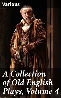 A Collection of Old English Plays, Volume 4: Exploring the Theatrical Landscape of Early Modern England