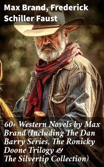 60+ Western Novels by Max Brand (Including The Dan Barry Series, The Ronicky Doone Trilogy & The Silvertip Collection): Enriched edition. Tales of The Wild West: A Monumental Collection