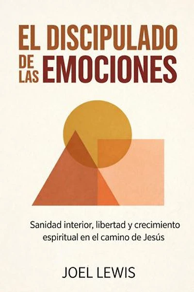 EL DISCIPULADO DE LAS EMOCIONES: Sanidad interior, libertad y crecimiento espiritual en el camino de Jesús