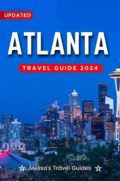 Atlanta Travel Guide 2024: A Complete Guide to a Memorable Trips Ever | Hidden Gems, Outdoor Adventures, Local Tips, Best Beaches - With Tips On Things To Do... etc