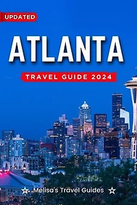 Atlanta Travel Guide 2024: A Complete Guide to a Memorable Trips Ever | Hidden Gems, Outdoor Adventures, Local Tips, Best Beaches - With Tips On Things To Do... etc