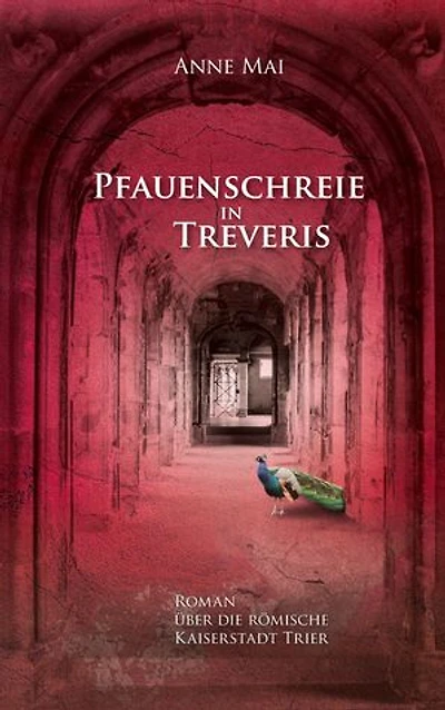 Pfauenschreie in Treveris: Roman über die römische Kaiserstadt Trier