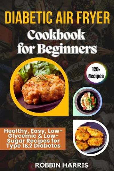 Diabetic Air Fryer Cookbook for Beginners: Healthy, Easy, Low-Glycemic & Low-Sugar Recipes for Type 1&2 Diabetes