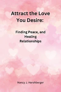 Attract the Love You Desire:: Finding Peace, and Healing Relationships