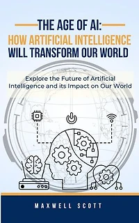 The Age of AI: How Artificial Intelligence Will Transform Our World