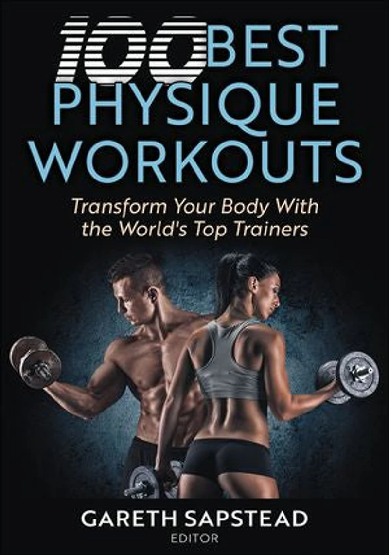100 Best Physique Workouts: Transform Your Body With the World's Top Trainers