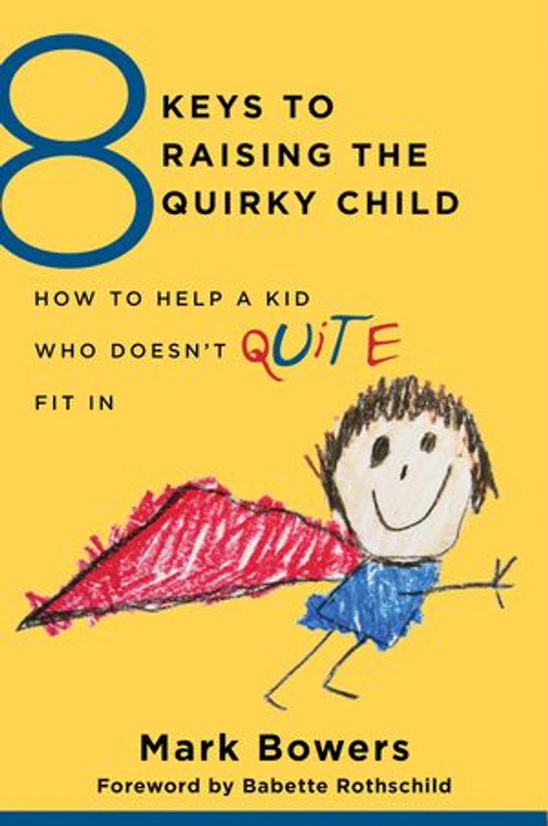 8 Keys To Raising the Quirky Child: How Help A Kid Who Doesn't (quite) Fit
