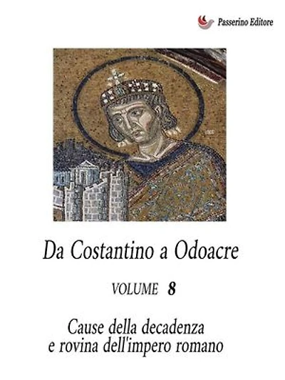 Da Costantino a Odoacre Vol. 8: Cause della decadenza e rovina dell'Impero Romano