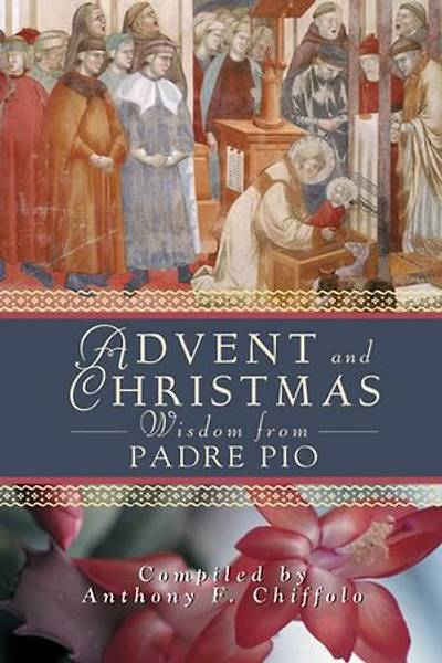 Advent And Christmas Wisdom From Padre Pio: Daily Scripture Prayers Together With Saint Pio Of Pietrelcinas Own Words