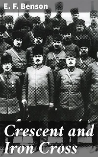 Crescent and Iron Cross: Enriched edition. A Tale of Espionage, Sacrifice, and Human Relationships in World War I