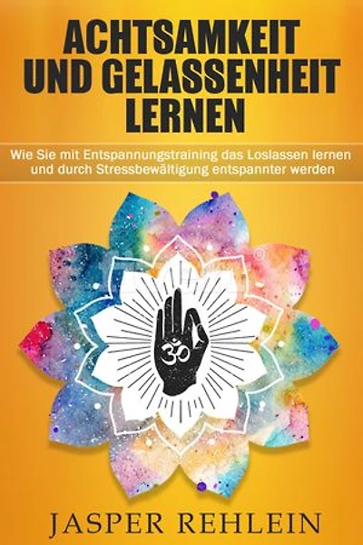 Achtsamkeit und Gelassenheit lernen: Wie Sie mit Entspannungstraining das Loslassen lernen und durch Stressbewältigung entspannter werden