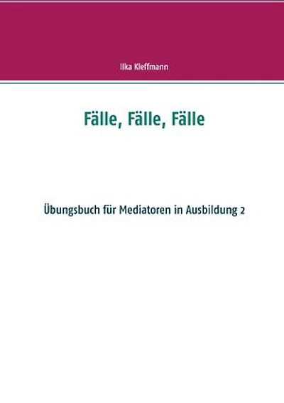 Fälle, Fälle, Fälle: Fälle, Fälle, Fälle - Übungsbuch für Mediatoren in Ausbildung