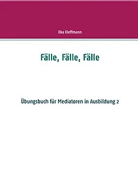 Fälle, Fälle, Fälle: Fälle, Fälle, Fälle - Übungsbuch für Mediatoren in Ausbildung