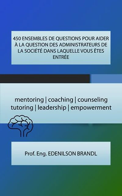 450 ENSEMBLES DE QUESTIONS POUR AIDER À LA QUESTION DES ADMINISTRATEURS DE LA SOCIÉTÉ DANS LAQUELLE VOUS ÊTES ENTRÉE: mentoring | coaching | counseling tutoring | leadership | empowerment