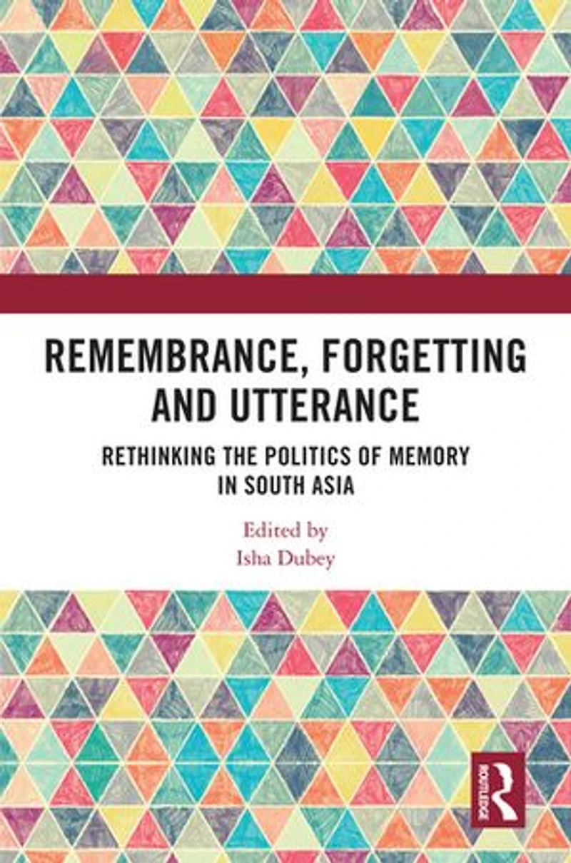 Remembrance, Forgetting and Utterance: Rethinking the Politics of Memory South Asia