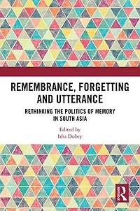 Remembrance, Forgetting and Utterance: Rethinking the Politics of Memory South Asia