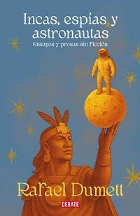 Incas, espías y astronautas: Ensayos y prosas sin ficción