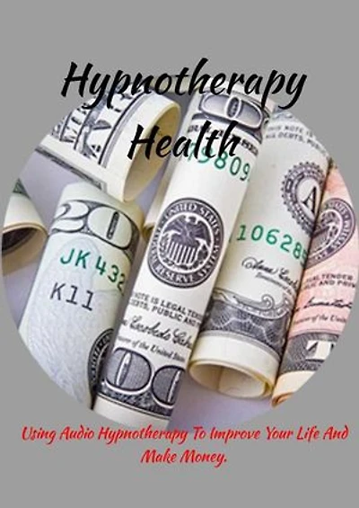 Hypnotherapy Health How: How To Use Audio Hypnotherapy To Improve Your Life And Make Money.