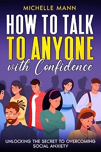 How to Talk to Anyone with Confidence: Unlocking the Secret to Overcoming Social Anxiety