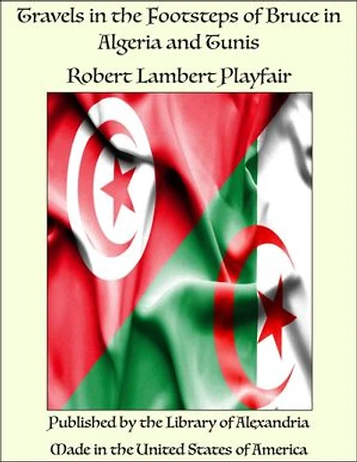 Travels in the Footsteps of Bruce in Algeria and Tunis