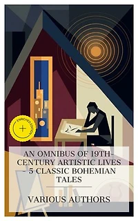 An Omnibus of 19th-Century Artistic Lives – 5 Classic Bohemian Tales: Enriched edition. Gambara, Bohemians of the Latin Quarter, His Masterpiece, A Mummer's Tale, The Picture of Dorian Gray