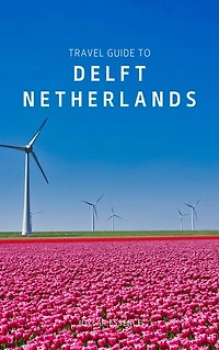 Travel Guide To Delft, Netherlands: A Journey Through History, Art, and Culture: Your Ticket to Blue and White Wonder