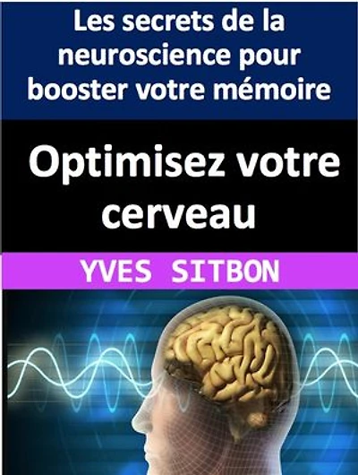 Optimisez votre cerveau: Les secrets de la neuroscience pour booster votre mémoire, votre créativité et votre productivité