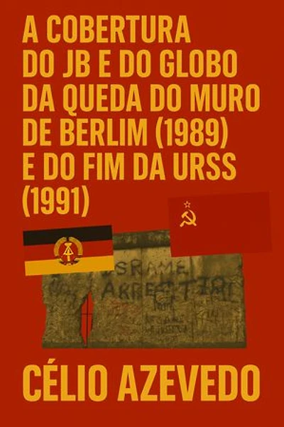 A Cobertura do JB e do Globo da Queda do Muro de Berlim (1989) e do Fim da URSS (1991)