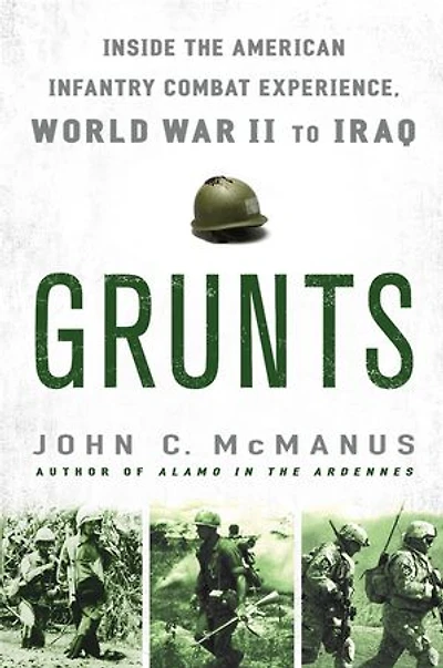 Grunts: Inside The American Infantry Combat Experience, World War Ii Through Iraq