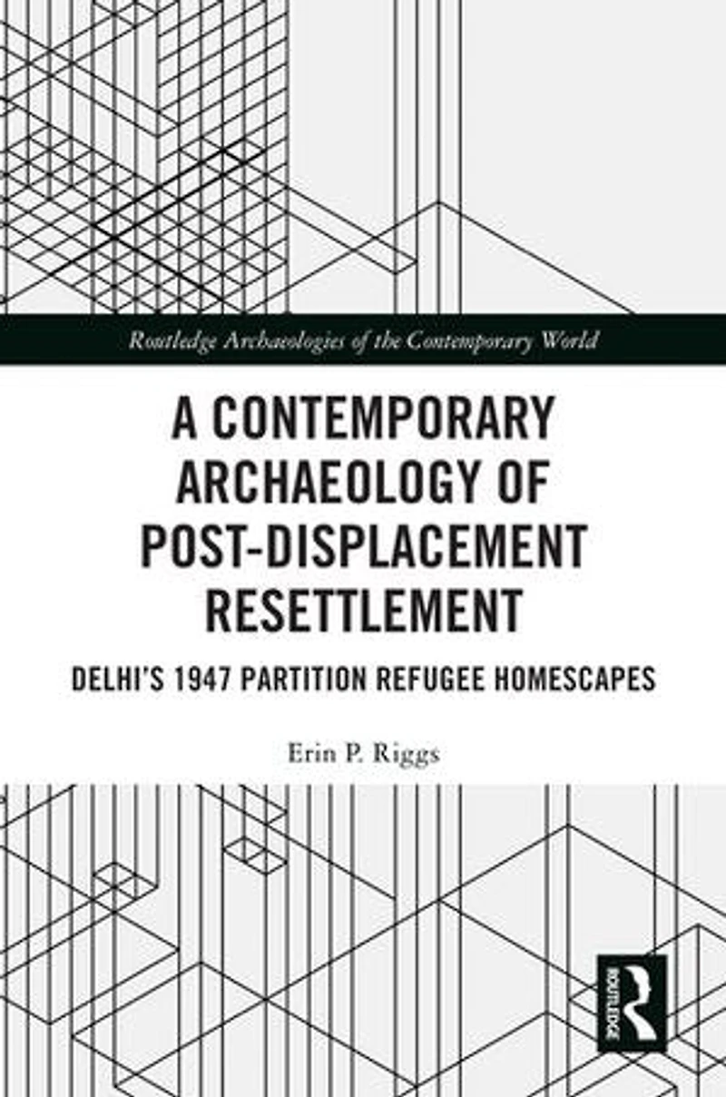 A Contemporary Archaeology of Post-Displacement Resettlement: Delhi's 1947 Partition Refugee Homescapes