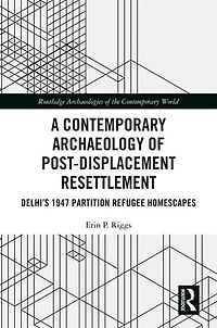 A Contemporary Archaeology of Post-Displacement Resettlement: Delhi's 1947 Partition Refugee Homescapes