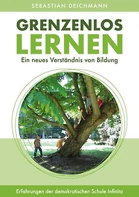 Grenzenlos Lernen: Ein neues Verständnis von Bildung - Erfahrungen der Demokratischen Schule Infinita