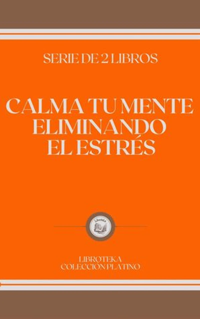 CALMA TU MENTE ELIMINANDO EL ESTRÉS: SERIE DE 2 LIBROS