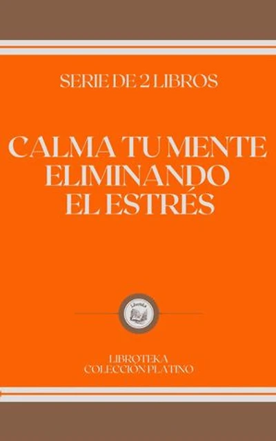 CALMA TU MENTE ELIMINANDO EL ESTRÉS: SERIE DE 2 LIBROS