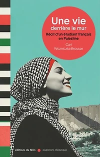 Une vie derrière le mur: récit d'un étudiant français en Palestine