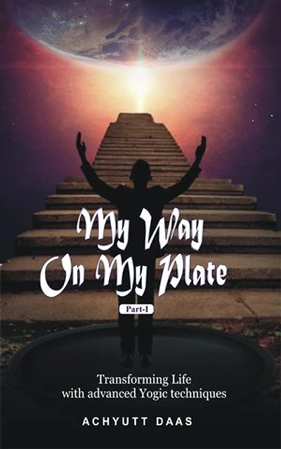 My Way On My Plate, Part -I: Transforming life with Advanced Yogic Techniques