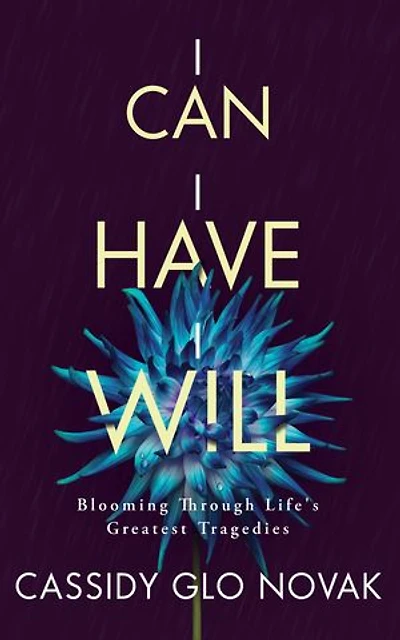 I Can I Have I Will: Blooming Through Life's Greatest Tragedies