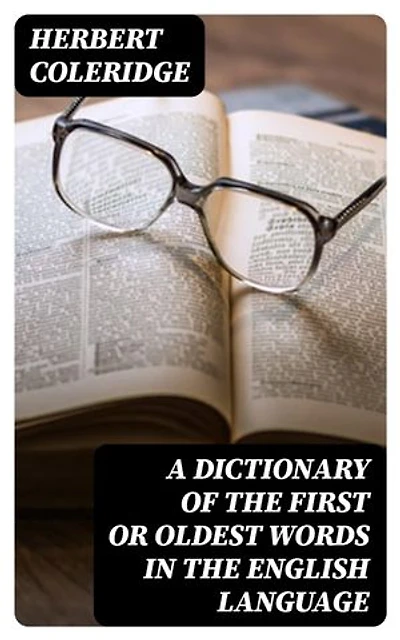 A Dictionary of the First or Oldest Words in the English Language: From the Semi-Saxon Period of A.D. 1250 to 1300