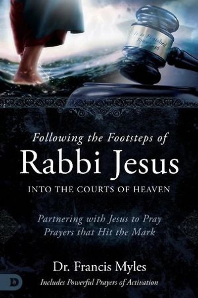 Following the Footsteps of Rabbi Jesus into Courts Heaven: Partnering with to Pray Prayers That Hit Mark