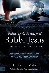 Following the Footsteps of Rabbi Jesus into Courts Heaven: Partnering with to Pray Prayers That Hit Mark