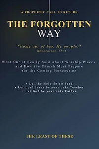 The Forgotten Way: What Christ Really Said About Worship Places and How the Church Must Prepare for the Coming Persecution