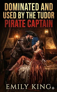 Dominated And Used By The Tudor Pirate Captain: A Captive Noblewoman Tudor Pirate Erotic Romance