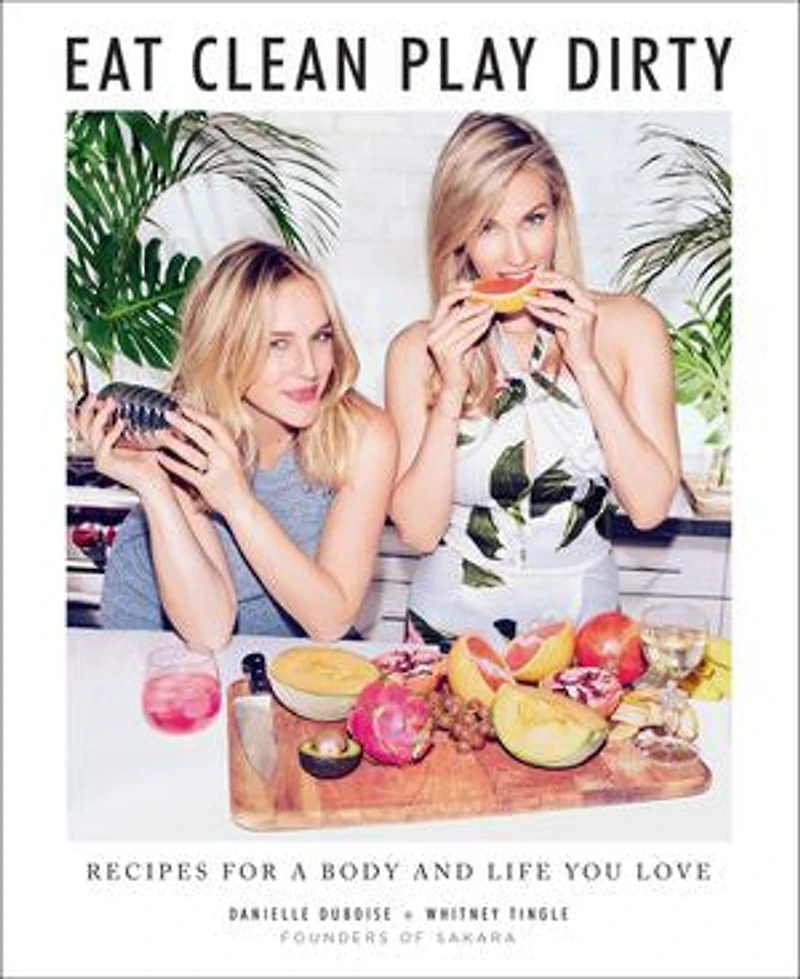 Eat Clean, Play Dirty: Recipes For A Body And Life You Love By The Founders Of Sakara