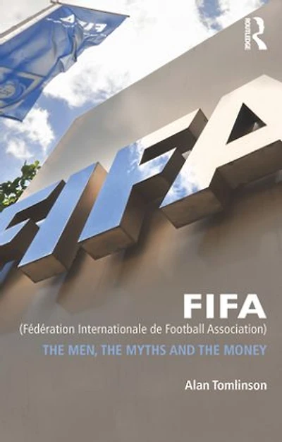 FIFA (Federation Internationale de Football Association): the Men, Myths and Money
