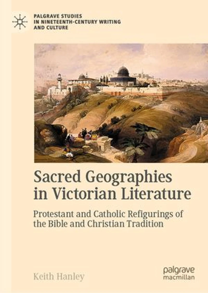 Sacred Geographies Victorian Literature: Protestant and Catholic Refigurings of the Bible Christian Tradition